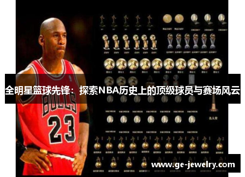 全明星篮球先锋：探索NBA历史上的顶级球员与赛场风云